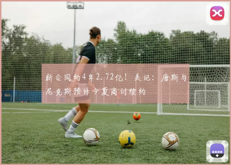 新合同约4年2.72亿!美记:唐斯与尼克斯预计今夏商讨续约