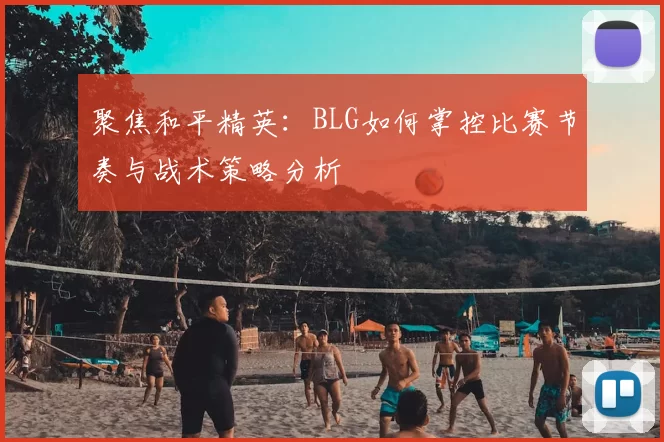 聚焦和平精英：BLG如何掌控比赛节奏与战术策略分析
