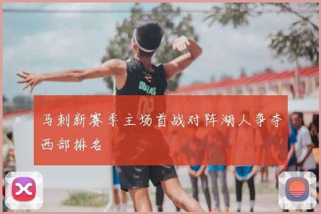 马刺新赛季主场首战对阵湖人争夺西部排名