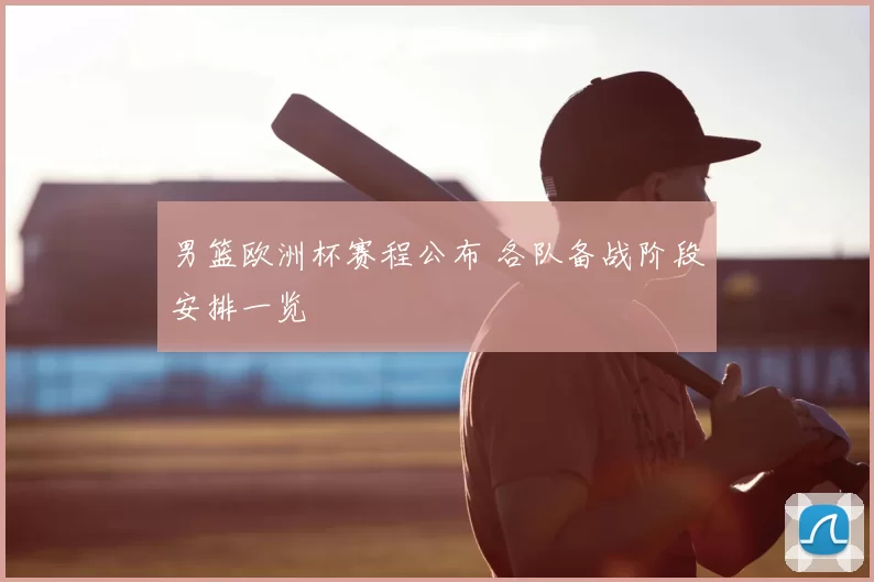 男篮欧洲杯赛程公布 各队备战阶段安排一览