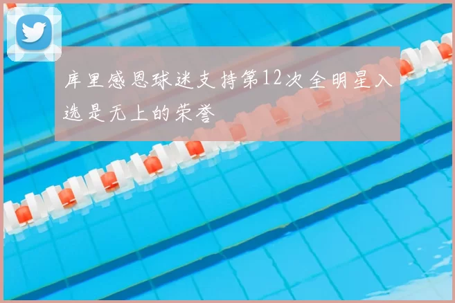 库里感恩球迷支持第12次全明星入选是无上的荣誉