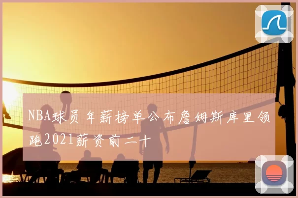 NBA球员年薪榜单公布詹姆斯库里领跑2021薪资前二十