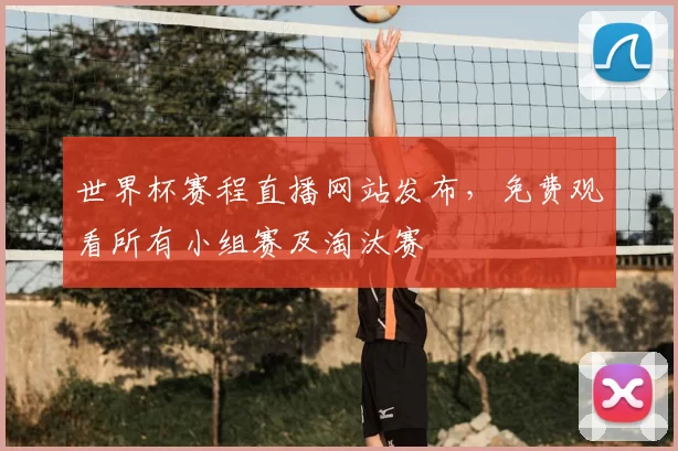 世界杯赛程直播网站发布，免费观看所有小组赛及淘汰赛