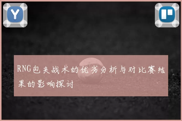 RNG包夹战术的优劣分析与对比赛结果的影响探讨
