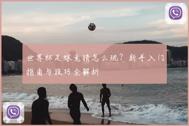 世界杯足球竞猜怎么玩？新手入门指南与技巧全解析