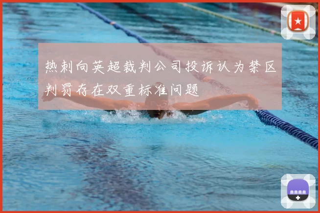 热刺向英超裁判公司投诉认为禁区判罚存在双重标准问题