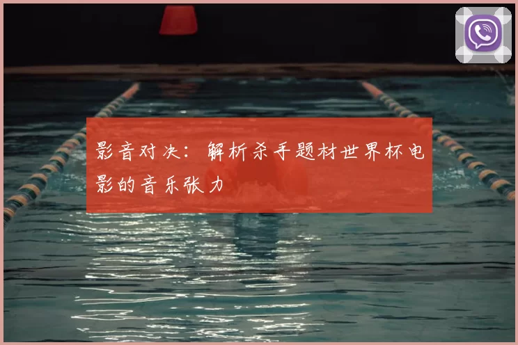 影音对决：解析杀手题材世界杯电影的音乐张力
