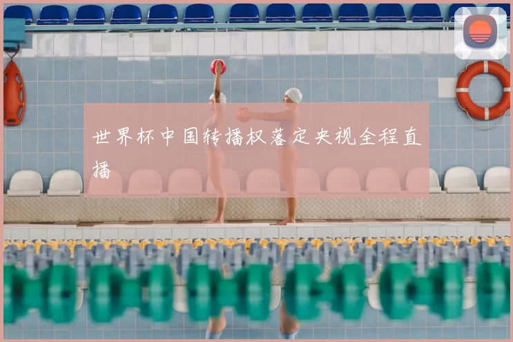 世界杯中国转播权落定央视全程直播