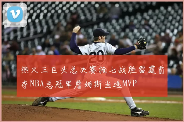 热火三巨头总决赛抢七战胜雷霆首夺NBA总冠军詹姆斯当选MVP