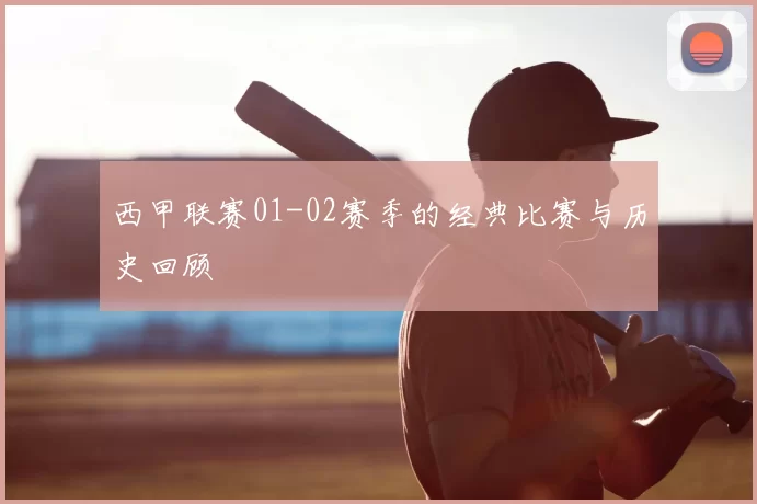 西甲联赛01-02赛季的经典比赛与历史回顾