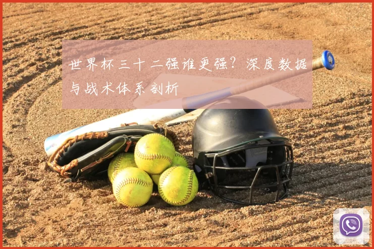 世界杯三十二强谁更强？深度数据与战术体系剖析