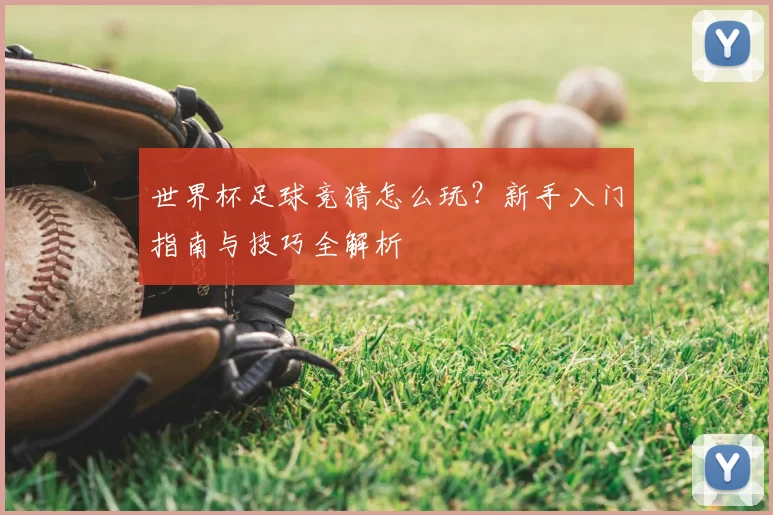 世界杯足球竞猜怎么玩？新手入门指南与技巧全解析