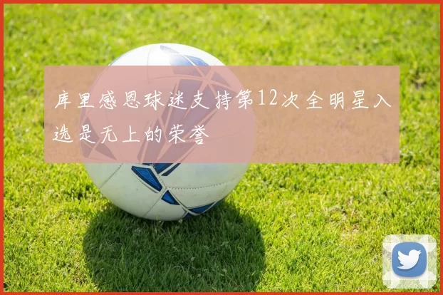 库里感恩球迷支持第12次全明星入选是无上的荣誉