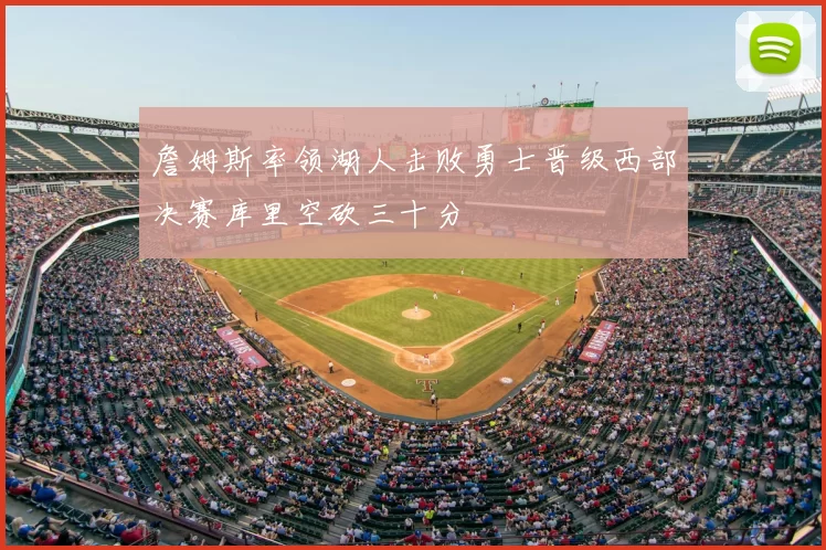 詹姆斯率领湖人击败勇士晋级西部决赛库里空砍三十分