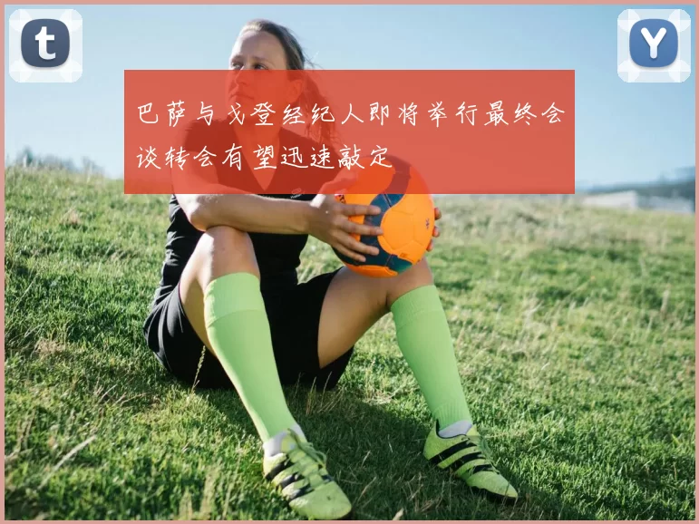 巴萨与戈登经纪人即将举行最终会谈转会有望迅速敲定
