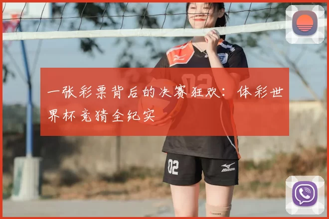 一张彩票背后的决赛狂欢:体彩世界杯竞猜全纪实