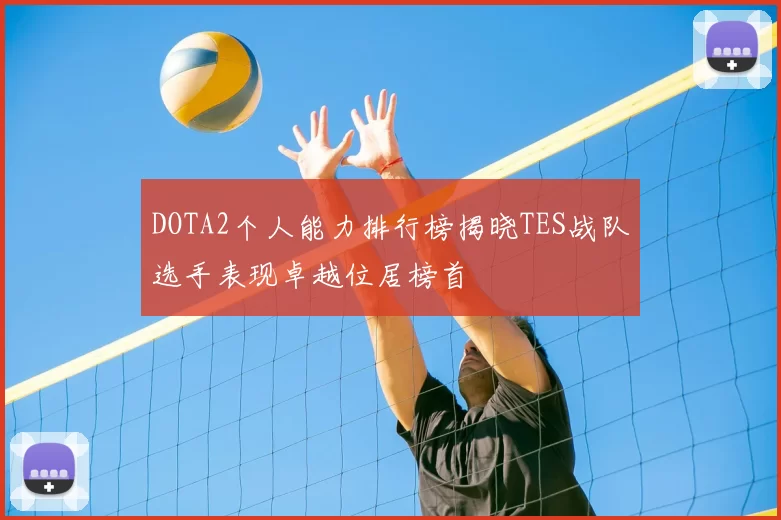 DOTA2个人能力排行榜揭晓TES战队选手表现卓越位居榜首