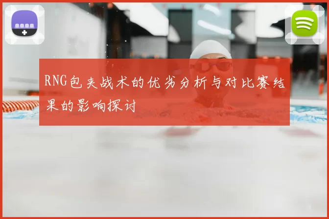 RNG包夹战术的优劣分析与对比赛结果的影响探讨