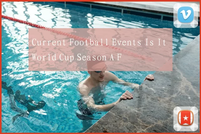 Current Football Events Is It World Cup Season A F