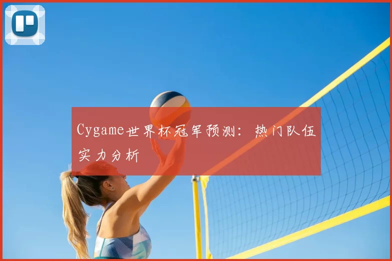 Cygame世界杯冠军预测:热门队伍实力分析