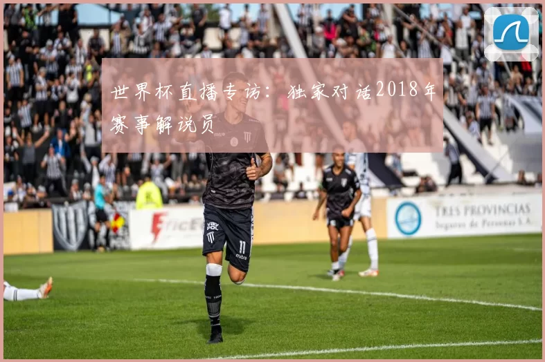 世界杯直播专访:独家对话2018年赛事解说员