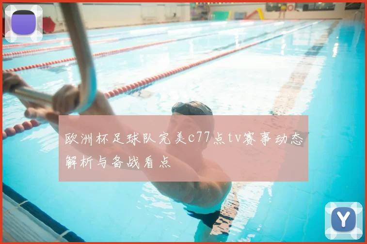 欧洲杯足球队完美c77点tv赛事动态解析与备战看点
