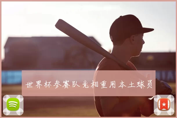 世界杯参赛队竞相重用本土球员