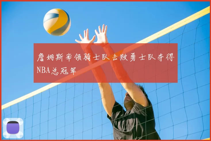 詹姆斯率领骑士队击败勇士队夺得NBA总冠军