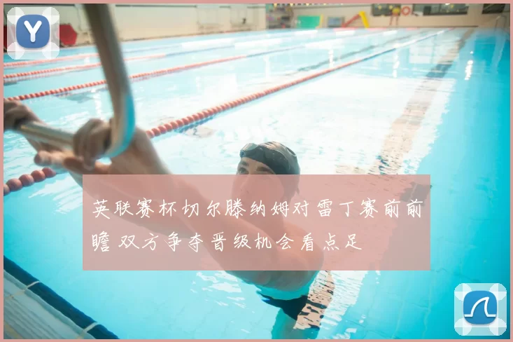 英联赛杯切尔滕纳姆对雷丁赛前前瞻 双方争夺晋级机会看点足