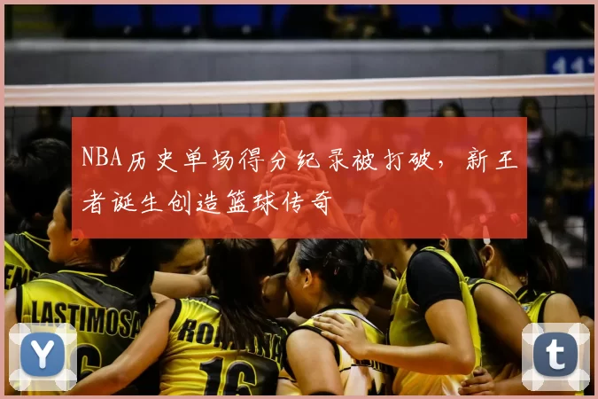 NBA历史单场得分纪录被打破，新王者诞生创造篮球传奇