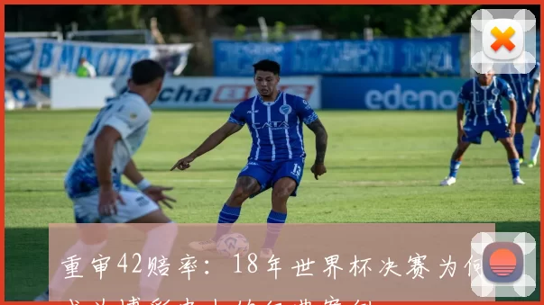 重审42赔率：18年世界杯决赛为何成为博彩史上的经典案例